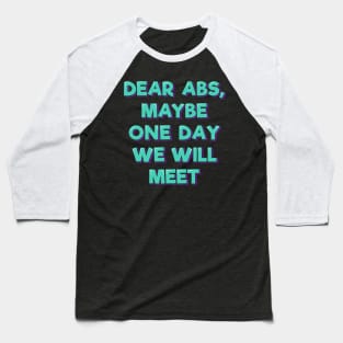 Dear Abs, Maybe One Day We Will Meet Baseball T-Shirt